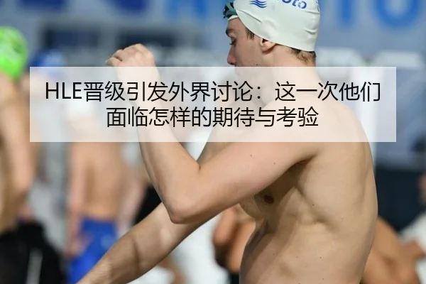 HLE晋级引发外界讨论：这一次他们面临怎样的期待与考验