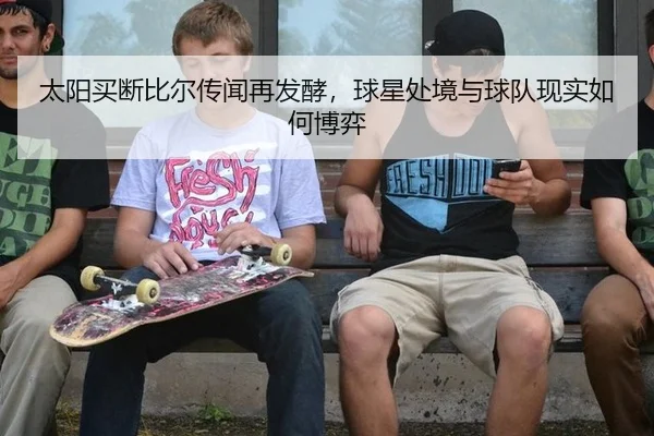 太阳买断比尔传闻再发酵，球星处境与球队现实如何博弈