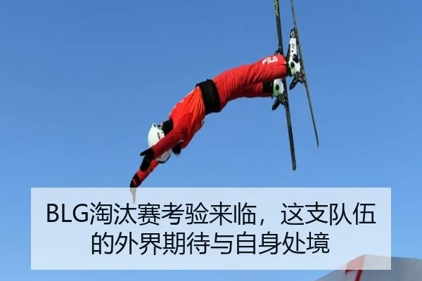 BLG淘汰赛考验来临，这支队伍的外界期待与自身处境